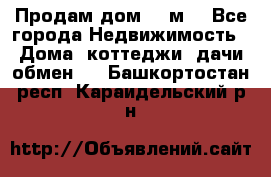 Продам дом 180м3 - Все города Недвижимость » Дома, коттеджи, дачи обмен   . Башкортостан респ.,Караидельский р-н